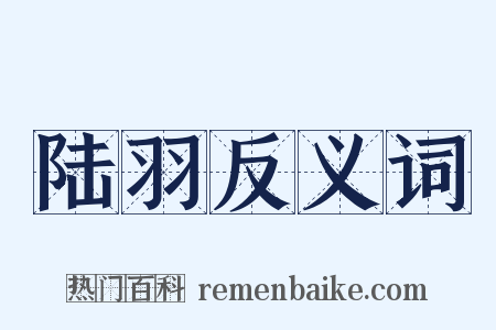 陆羽反义词是什么意思的图片